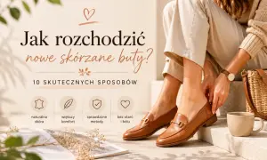 Jak rozchodzić nowe skórzane buty? Poradnik z 10 skutecznymi sposobami na naturalną skórę, większy komfort i brak otarć.