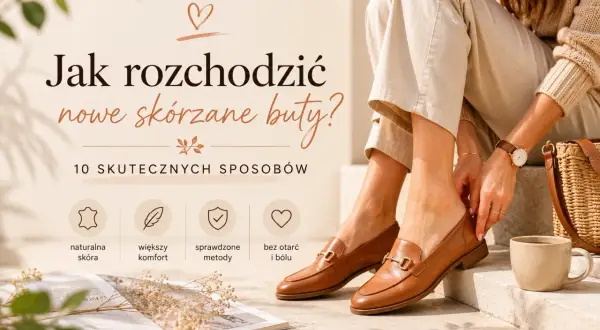 Jak rozchodzić nowe skórzane buty? Poradnik z 10 skutecznymi sposobami na naturalną skórę, większy komfort i brak otarć.